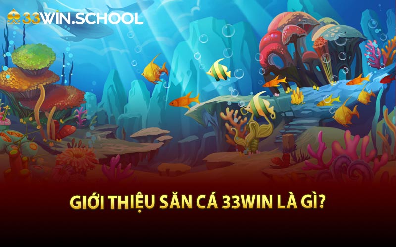 Giới thiệu săn cá 33Win là gì?