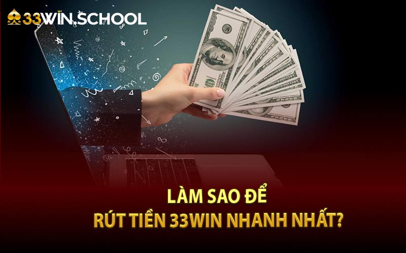 Làm sao để rút tiền 33Win nhanh nhất?